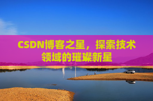 CSDN博客之星，探索技术领域的璀璨新星