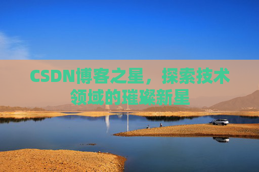 CSDN博客之星，探索技术领域的璀璨新星